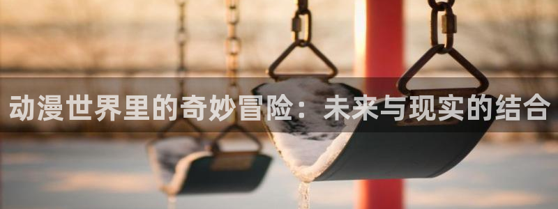 动漫天堂网:动漫世界里的奇妙冒险:未来与现实的结合配图