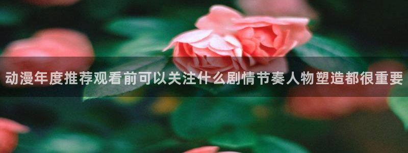 动漫天堂历史动漫:动漫年度推荐观看前可以关注什么剧情节奏人物塑造都很重要配图