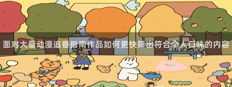 2026动漫天堂最新更新:面对大量动漫追番指南作品如何更快筛出符合个人口味的内容配图