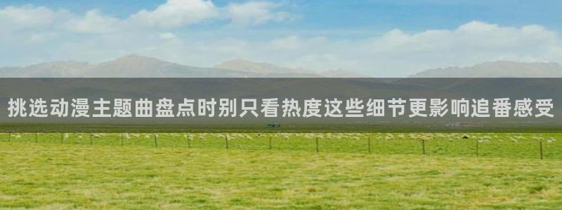 动漫天堂最新新作:挑选动漫主题曲盘点时别只看热度这些细节更影响追番感受配图
