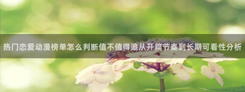 2026动漫天堂:热门恋爱动漫榜单怎么判断值不值得追从开篇节奏到长期可看性分析配图
