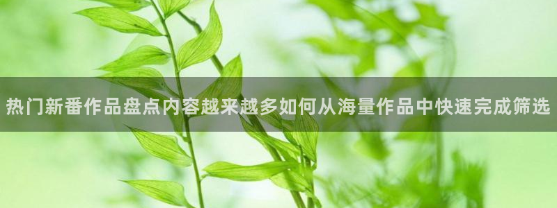 动漫天堂推理动漫:热门新番作品盘点内容越来越多如何从海量作品中快速完成筛选配图