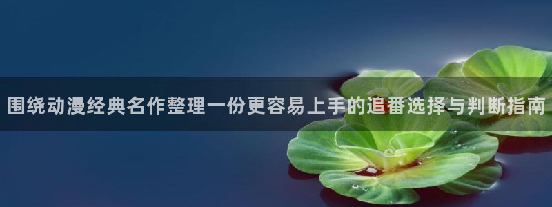动漫天堂网页版:围绕动漫经典名作整理一份更容易上手的追番选择与判断指南配图