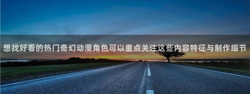 动漫天堂动漫在线免费观看:想找好看的热门奇幻动漫角色可以重点关注这些内容特征与制作细节配图