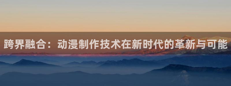 动漫天堂剧场版大全:跨界融合:动漫制作技术在新时代的革新与可能配图