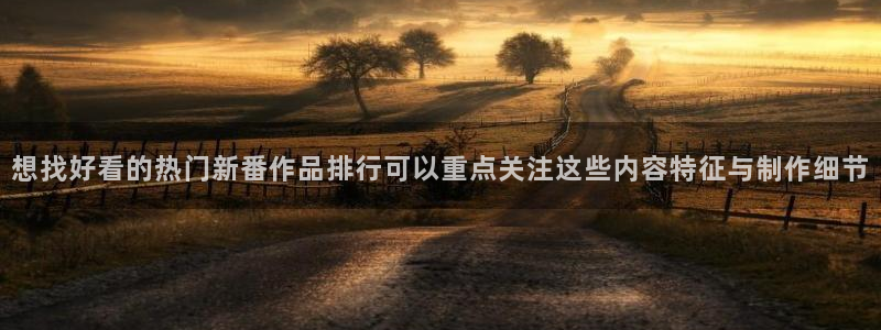 动漫天堂新作排行:想找好看的热门新番作品排行可以重点关注这些内容特征与制作细节配图