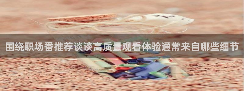 动漫天堂动漫分类:围绕职场番推荐谈谈高质量观看体验通常来自哪些细节配图
