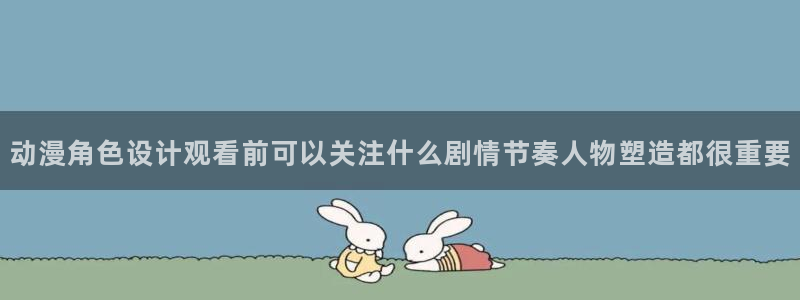 动漫天堂国产动漫大全:动漫角色设计观看前可以关注什么剧情节奏人物塑造都很重要配图