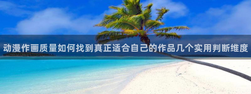 动漫天堂动漫排行榜前十:动漫作画质量如何找到真正适合自己的作品几个实用判断维度配图