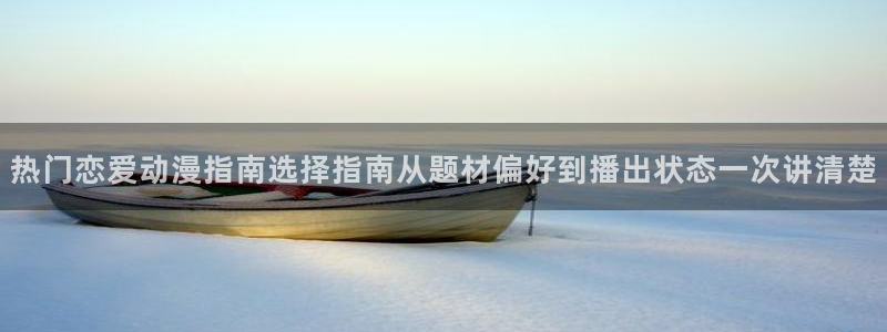 动漫天堂完结动漫:热门恋爱动漫指南选择指南从题材偏好到播出状态一次讲清楚配图