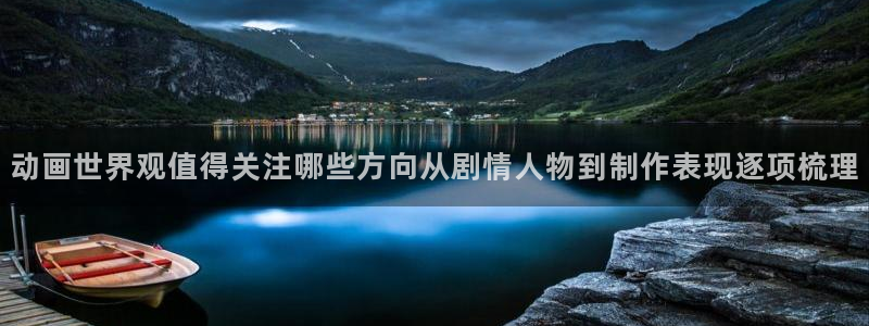 动漫天堂热门排行榜:动画世界观值得关注哪些方向从剧情人物到制作表现逐项梳理配图