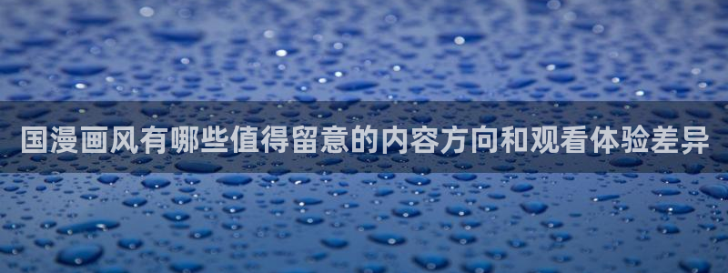 动漫天堂今日热门:国漫画风有哪些值得留意的内容方向和观看体验差异配图