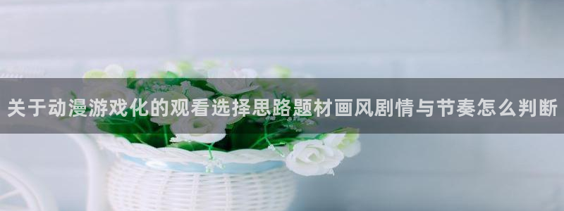 动漫天堂更新列表:关于动漫游戏化的观看选择思路题材画风剧情与节奏怎么判断配图
