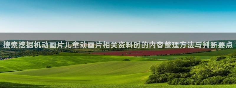 动漫天堂日常动漫推荐:搜索挖掘机动画片儿童动画片相关资料时的内容整理方法与判断要点配图