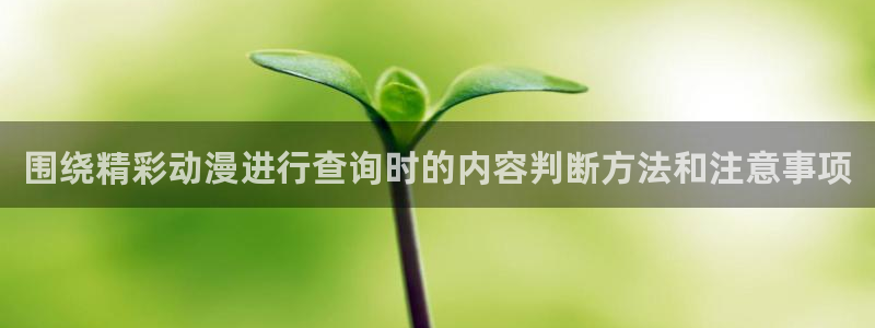 动漫天堂在线动漫推荐:围绕精彩动漫进行查询时的内容判断方法和注意事项配图