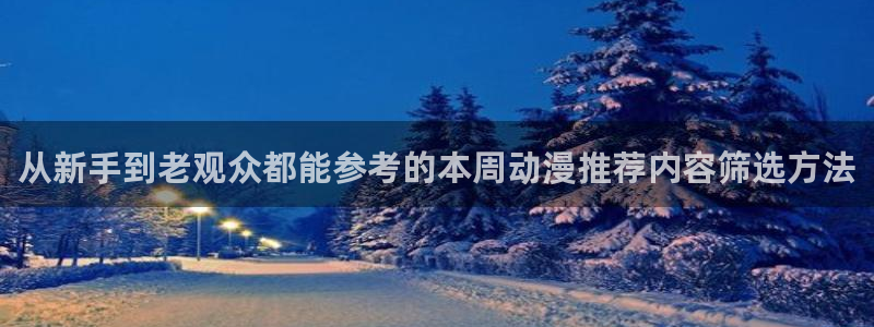 动漫天堂最新新番:从新手到老观众都能参考的本周动漫推荐内容筛选方法配图