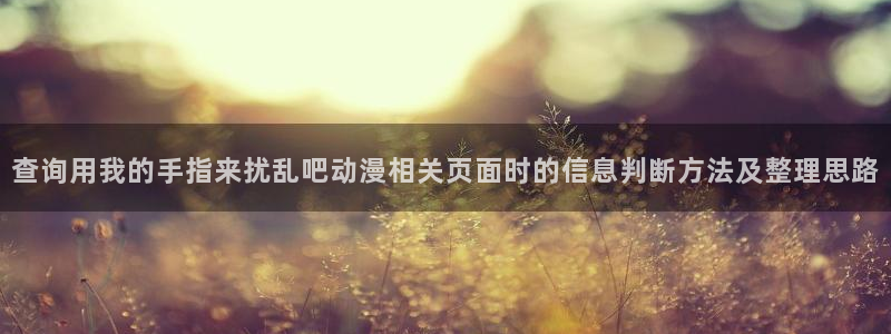 动漫天堂追番动漫:查询用我的手指来扰乱吧动漫相关页面时的信息判断方法及整理思路配图