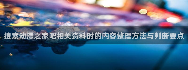 动漫天堂高清全集:搜索动漫之家吧相关资料时的内容整理方法与判断要点配图