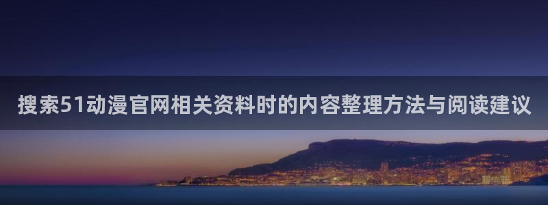 动漫天堂国漫排行榜:搜索51动漫官网相关资料时的内容整理方法与阅读建议配图
