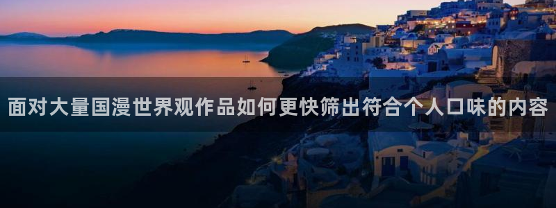 动漫天堂最近收录:面对大量国漫世界观作品如何更快筛出符合个人口味的内容配图