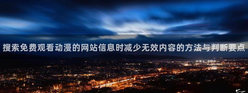 动漫天堂国产动漫大全:搜索免费观看动漫的网站信息时减少无效内容的方法与判断要点配图