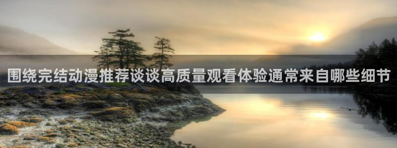 动漫天堂手机站:围绕完结动漫推荐谈谈高质量观看体验通常来自哪些细节配图