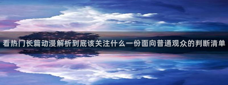 动漫天堂最新排行:看热门长篇动漫解析到底该关注什么一份面向普通观众的判断清单配图